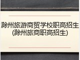 滁州旅游商贸学校职高招生(滁州旅商职高招生)