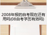 2008年报的自考现在还有用吗(08自考学历有效吗)