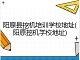 阳原县挖机培训学校地址(阳原挖机学校地址)