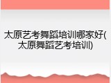 太原艺考舞蹈培训哪家好(太原舞蹈艺考培训)