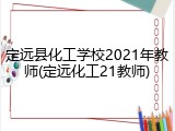 定远县化工学校2021年教师(定远化工21教师)