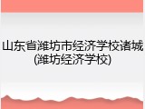 山东省潍坊市经济学校诸城(潍坊经济学校)