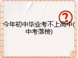 今年初中毕业考不上高中(中考落榜)