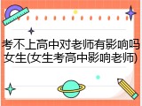 考不上高中对老师有影响吗女生(女生考高中影响老师)