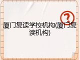 厦门复读学校机构(厦门复读机构)