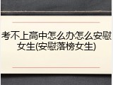 考不上高中怎么办怎么安慰女生(安慰落榜女生)