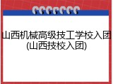 山西机械高级技工学校入团(山西技校入团)
