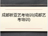成都新亚艺考培训(成都艺考培训)