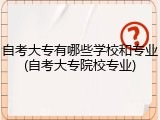 自考大专有哪些学校和专业(自考大专院校专业)