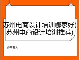 苏州电商设计培训哪家好(苏州电商设计培训推荐)