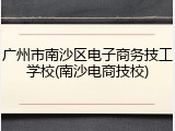 广州市南沙区电子商务技工学校(南沙电商技校)