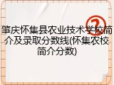 肇庆怀集县农业技术学校简介及录取分数线(怀集农校简介分数)