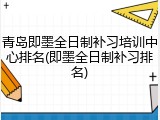 青岛即墨全日制补习培训中心排名(即墨全日制补习排名)
