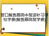 营口鲅鱼圈高中复读补习学校学费(鲅鱼圈高复学费)