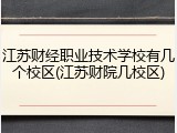 江苏财经职业技术学校有几个校区(江苏财院几校区)