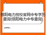 信阳电力技校官网中专学历查询(信阳电力中专查询)