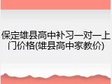 保定雄县高中补习一对一上门价格(雄县高中家教价)