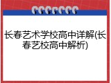 长春艺术学校高中详解(长春艺校高中解析)