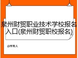 泉州财贸职业技术学校报名入口(泉州财贸职校报名)