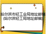 哈尔滨市轻工业局地址邮编(哈尔滨轻工局地址邮编)