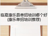 临夏康乐县单招培训哪个好(康乐单招培训推荐)