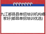 九江都昌县单招培训机构哪家好(都昌单招培训优选)