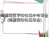 福建商贸学校校花中专毕业(福建商校校花毕业)