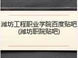 潍坊工程职业学院百度贴吧(潍坊职院贴吧)