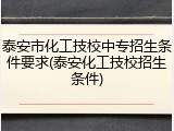 泰安市化工技校中专招生条件要求(泰安化工技校招生条件)