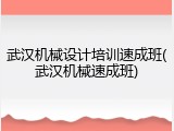 武汉机械设计培训速成班(武汉机械速成班)