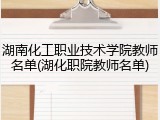 湖南化工职业技术学院教师名单(湖化职院教师名单)