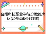 台州科技职业学院分数线高职(台州高职分数线)