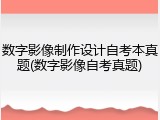 数字影像制作设计自考本真题(数字影像自考真题)