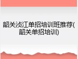 韶关浈江单招培训班推荐(韶关单招培训)