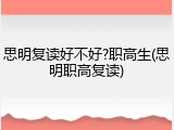 思明复读好不好?职高生(思明职高复读)