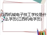 江西机械电子技工学校是什么学历(江西机电学历)