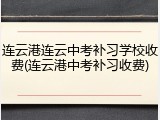 连云港连云中考补习学校收费(连云港中考补习收费)