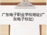 广东电子职业学校地址(广东电子校址)