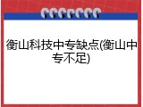 衡山科技中专缺点(衡山中专不足)