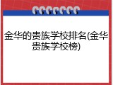 金华的贵族学校排名(金华贵族学校榜)