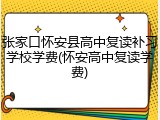 张家口怀安县高中复读补习学校学费(怀安高中复读学费)