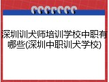 深圳训犬师培训学校中职有哪些(深圳中职训犬学校)