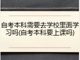 自考本科需要去学校里面学习吗(自考本科要上课吗)