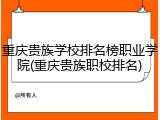 重庆贵族学校排名榜职业学院(重庆贵族职校排名)