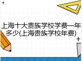 上海十大贵族学校学费一年多少(上海贵族学校年费)