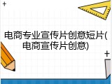 电商专业宣传片创意短片(电商宣传片创意)