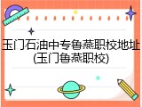 玉门石油中专鲁燕职校地址(玉门鲁燕职校)