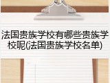 法国贵族学校有哪些贵族学校呢(法国贵族学校名单)