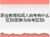 职业教育和成人自考有什么区别(职教与自考区别)