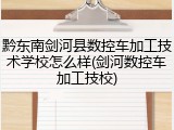 黔东南剑河县数控车加工技术学校怎么样(剑河数控车加工技校)